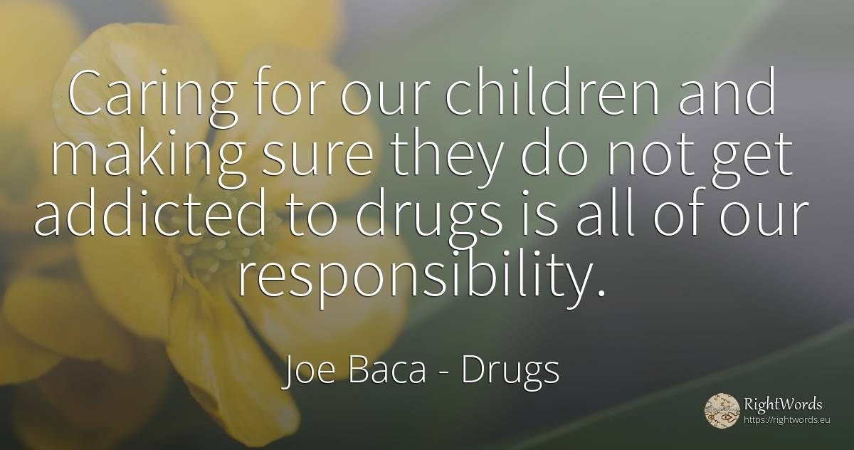 Caring for our children and making sure they do not get... - Joe Baca, quote about drugs, children