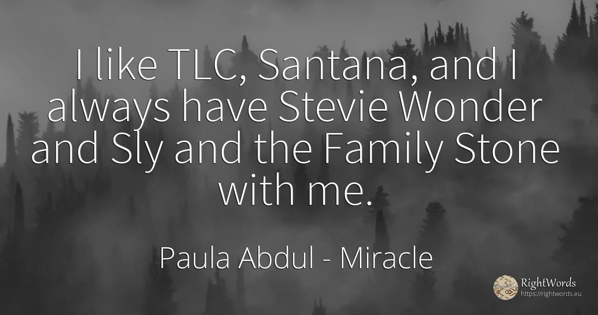 I like TLC, Santana, and I always have Stevie Wonder and... - Paula Abdul, quote about miracle, family