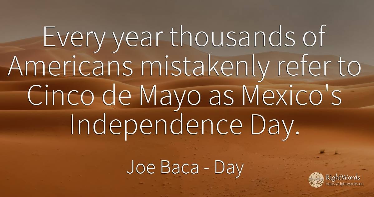 Every year thousands of Americans mistakenly refer to... - Joe Baca, quote about independence, americans, day
