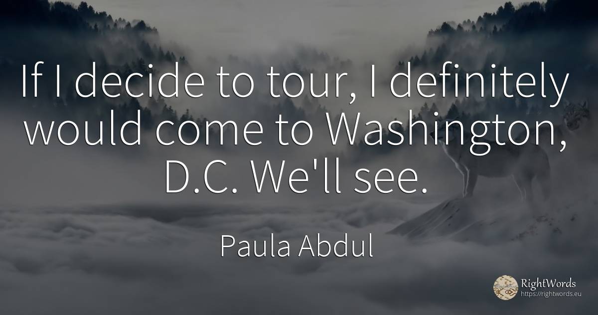 If I decide to tour, I definitely would come to... - Paula Abdul