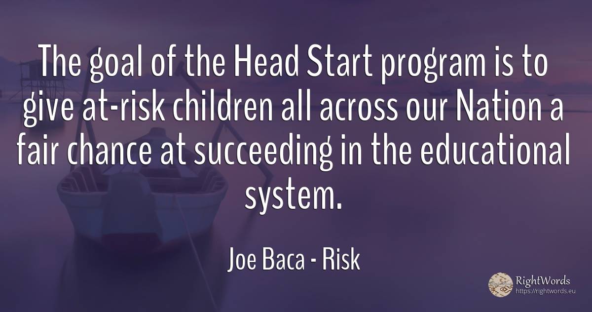 The goal of the Head Start program is to give at-risk... - Joe Baca, quote about risk, purpose, heads, nation, chance, children