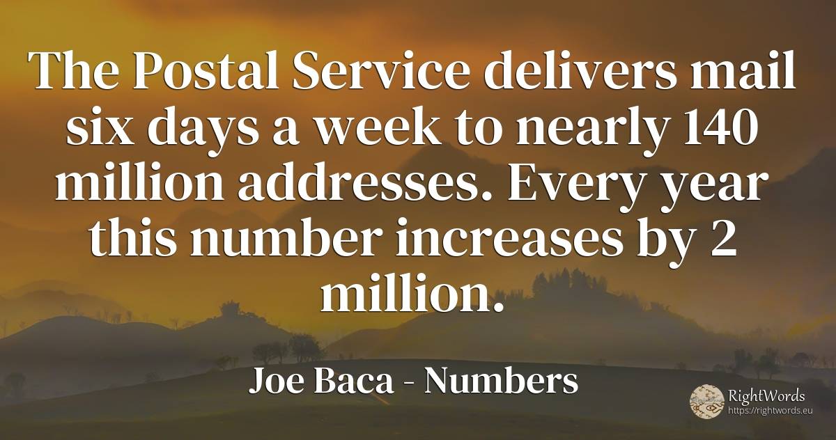 The Postal Service delivers mail six days a week to... - Joe Baca, quote about numbers, day