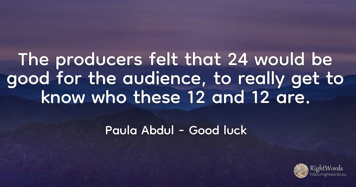 The producers felt that 24 would be good for the... - Paula Abdul, quote about good, good luck