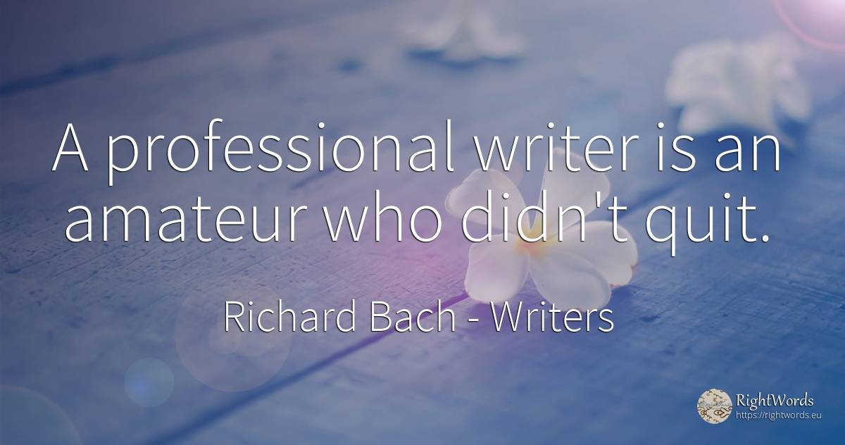 A professional writer is an amateur who didn't quit. - Richard Bach, quote about writers