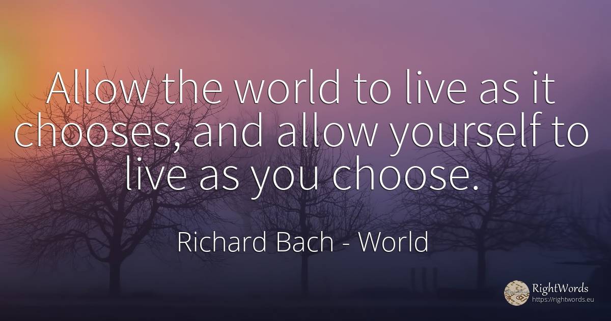 Allow the world to live as it chooses, and allow yourself... - Richard Bach, quote about world
