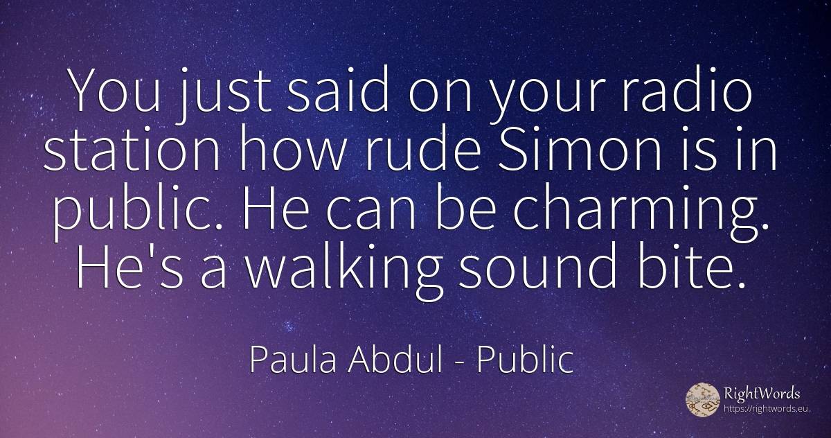 You just said on your radio station how rude Simon is in... - Paula Abdul, quote about public