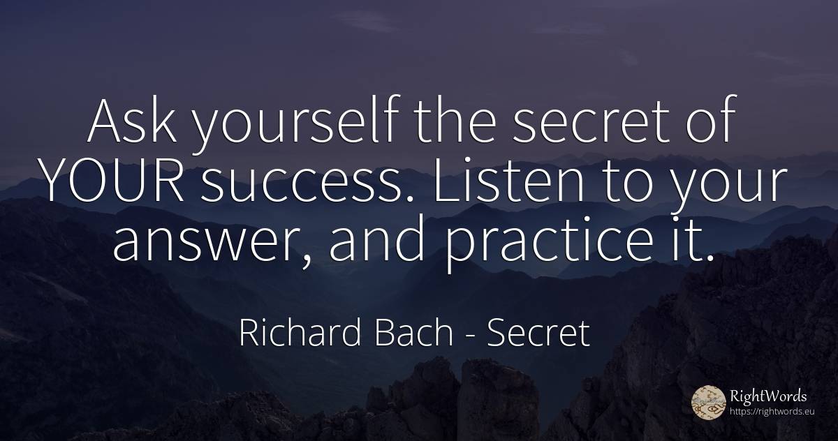Ask yourself the secret of YOUR success. Listen to your... - Richard Bach, quote about secret