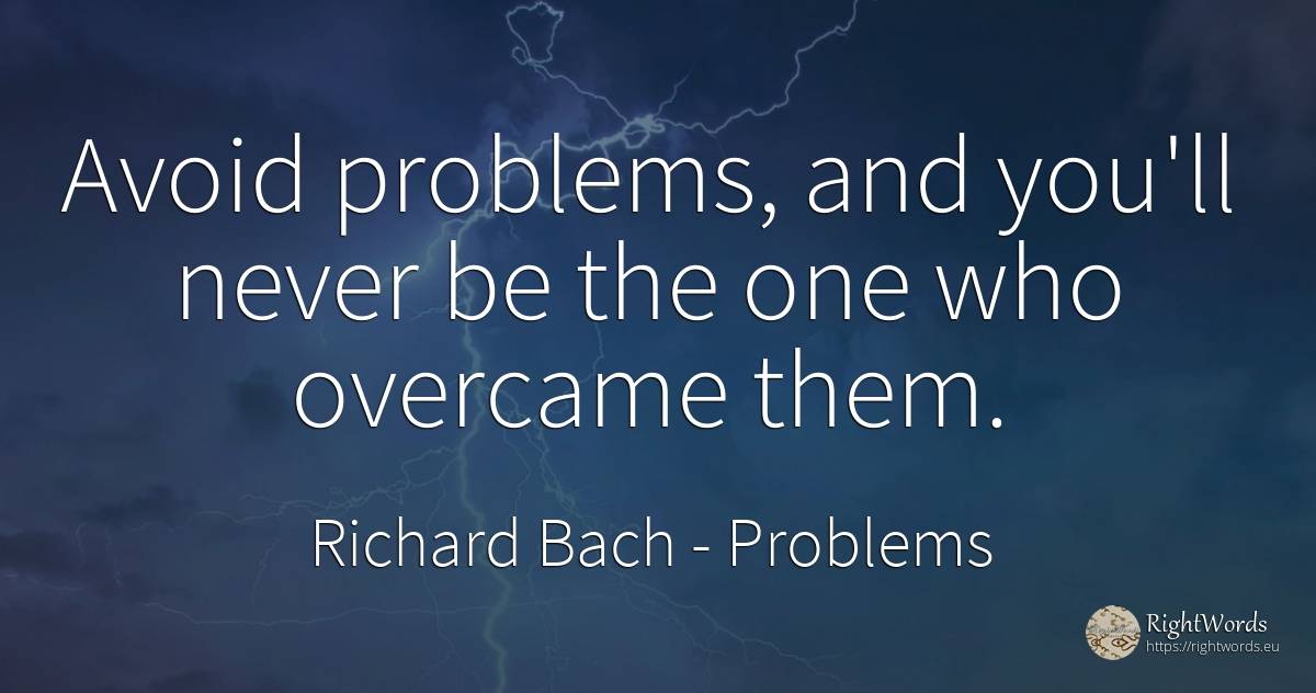 Avoid problems, and you'll never be the one who overcame... - Richard Bach, quote about problems