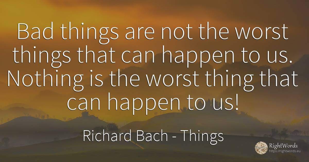 Bad things are not the worst things that can happen to... - Richard Bach, quote about things, bad luck, bad, nothing