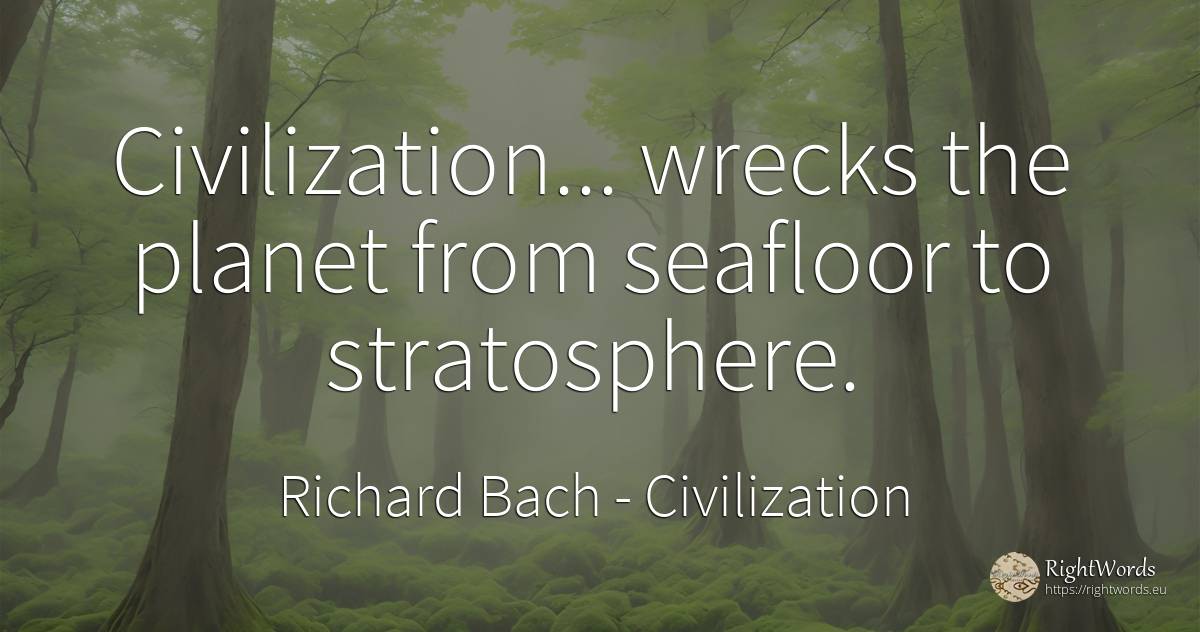 Civilization... wrecks the planet from seafloor to... - Richard Bach, quote about civilization