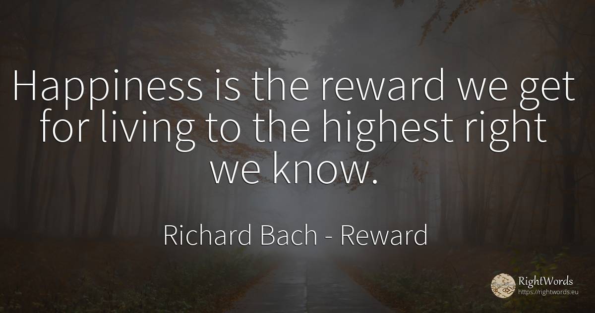 Happiness is the reward we get for living to the highest... - Richard Bach, quote about reward, happiness, rightness