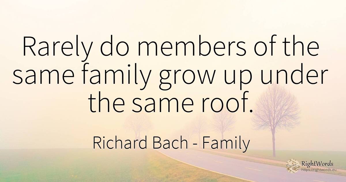 Rarely do members of the same family grow up under the... - Richard Bach, quote about family