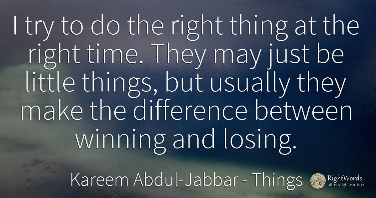 I try to do the right thing at the right time. They may... - Kareem Abdul-Jabbar, quote about rightness, things, time