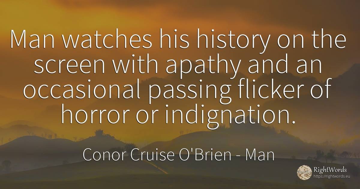 Man watches his history on the screen with apathy and an... - Conor Cruise O'Brien, quote about man, history