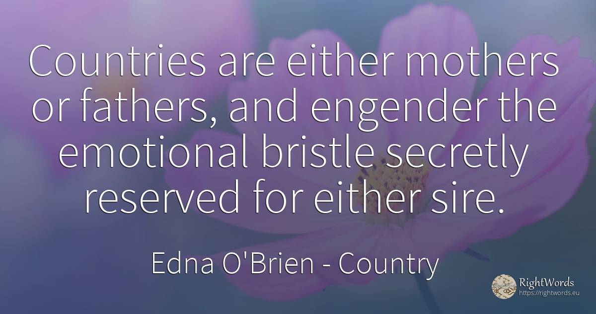 Countries are either mothers or fathers, and engender the... - Edna O'Brien, quote about country