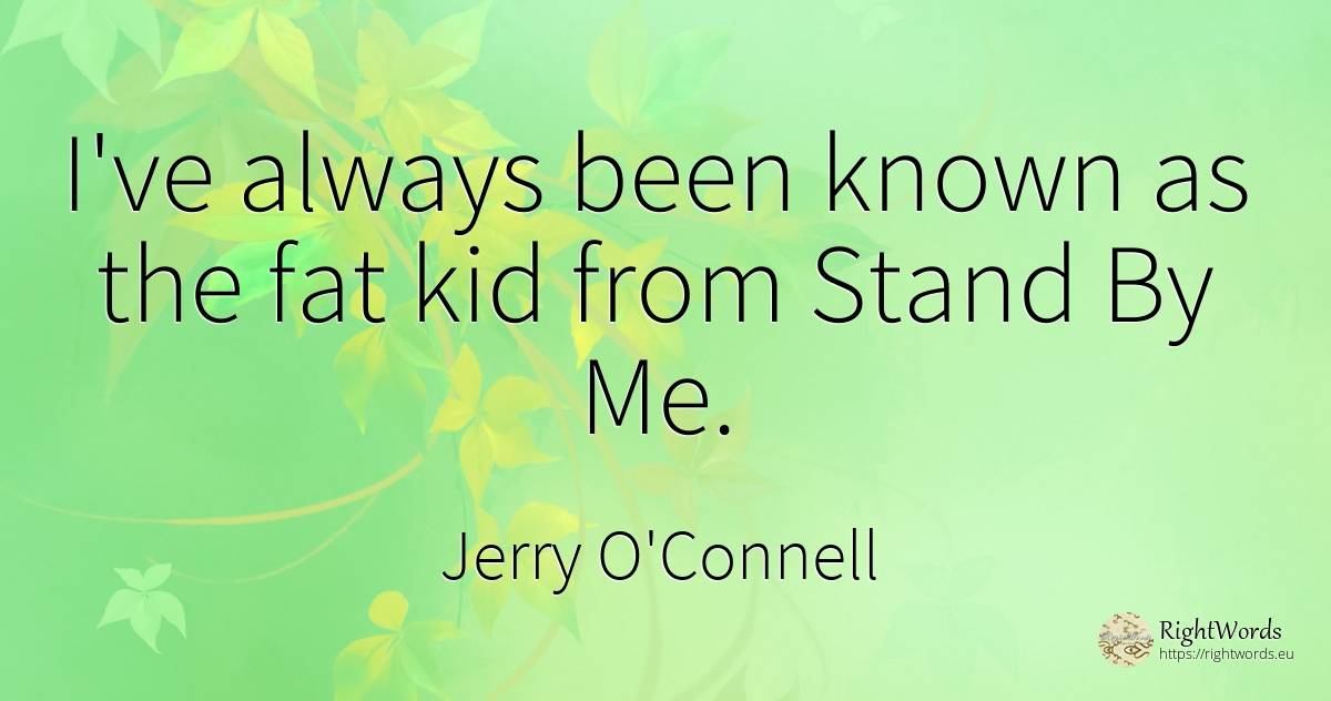I've always been known as the fat kid from Stand By Me. - Jerry O'Connell