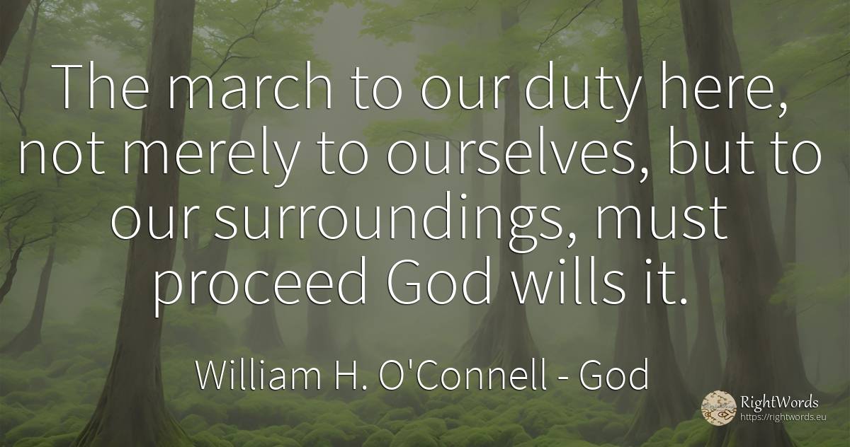 The march to our duty here, not merely to ourselves, but... - William H. O'Connell, quote about god, duty