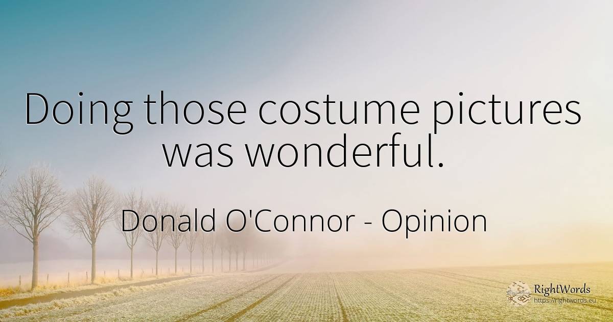 Doing those costume pictures was wonderful. - Donald O'Connor, quote about opinion
