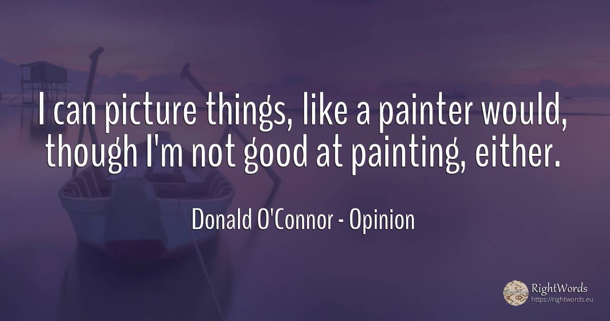 I can picture things, like a painter would, though I'm... - Donald O'Connor, quote about opinion, painting, things, good, good luck
