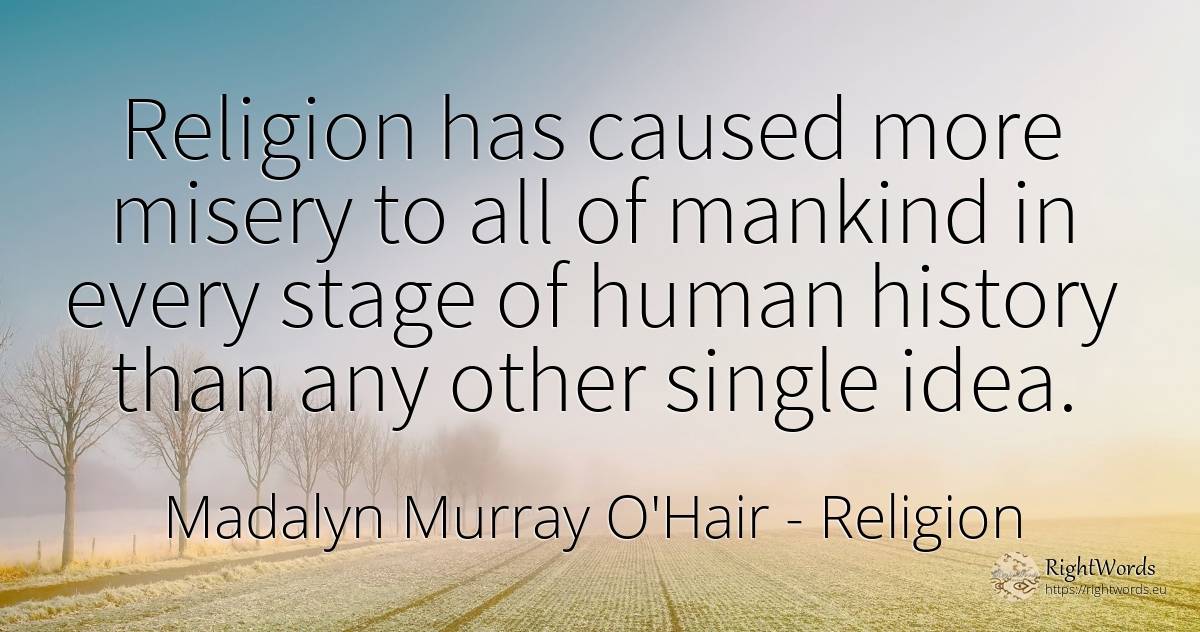 Religion has caused more misery to all of mankind in... - Madalyn Murray O'Hair, quote about religion, history, idea, human imperfections