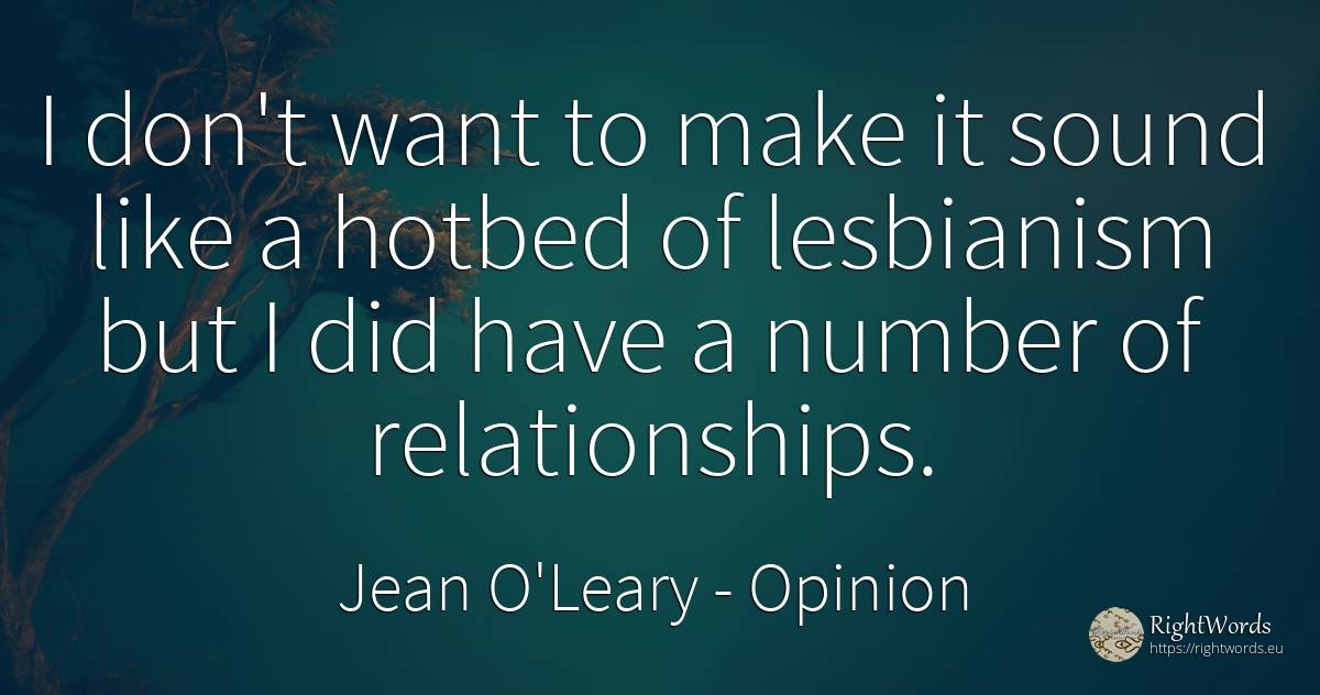 I don't want to make it sound like a hotbed of lesbianism... - Jean O'Leary, quote about opinion, numbers