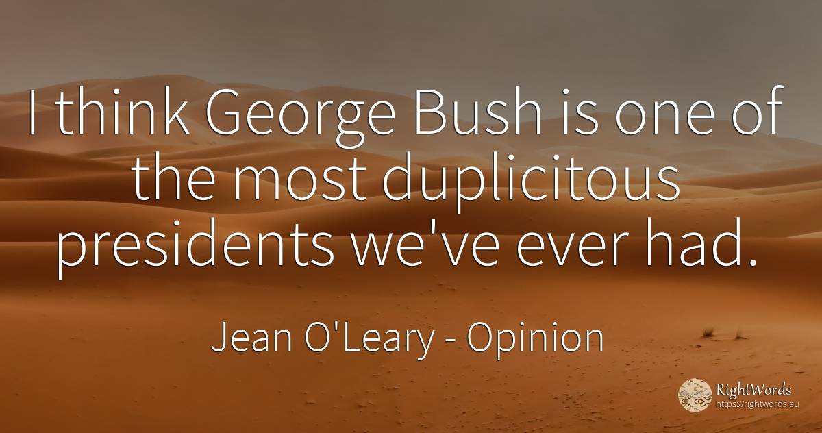 I think George Bush is one of the most duplicitous... - Jean O'Leary, quote about opinion