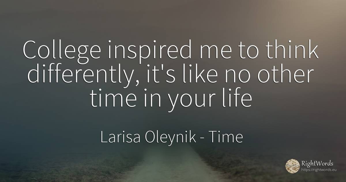 College inspired me to think differently, it's like no... - Larisa Oleynik, quote about time, life