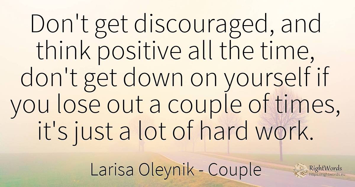 Don't get discouraged, and think positive all the time, ... - Larisa Oleynik, quote about couple, work, time