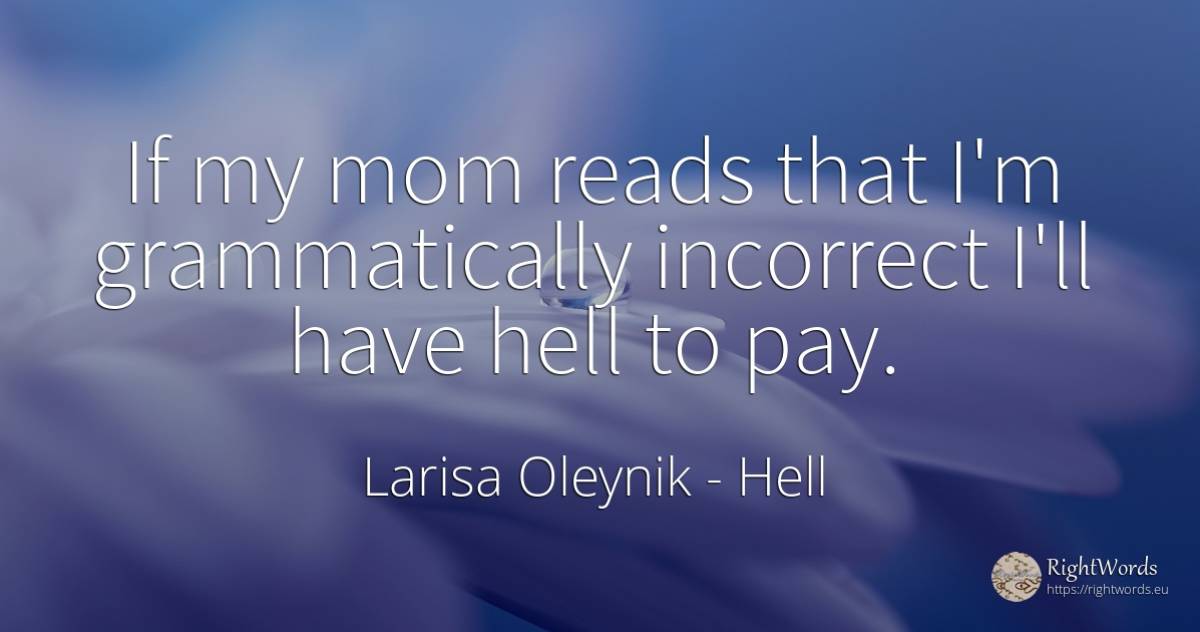 If my mom reads that I'm grammatically incorrect I'll... - Larisa Oleynik, quote about hell