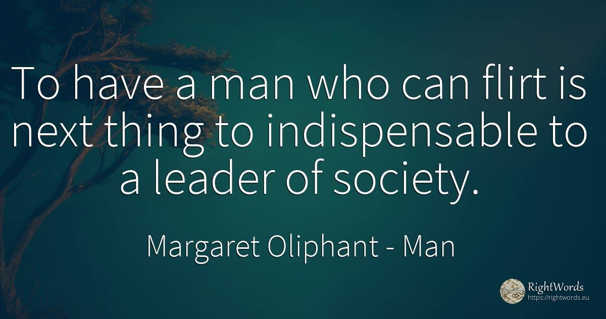 To have a man who can flirt is next thing to... - Margaret Oliphant, quote about man, society, things