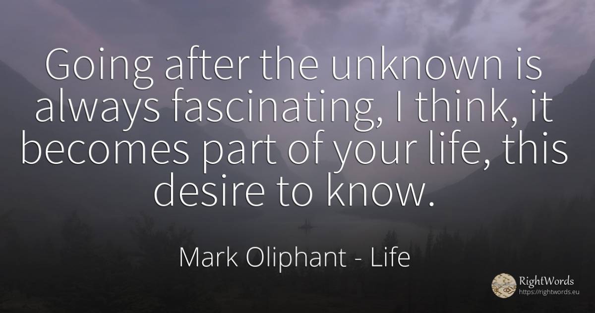 Going after the unknown is always fascinating, I think, ... - Mark Oliphant, quote about life