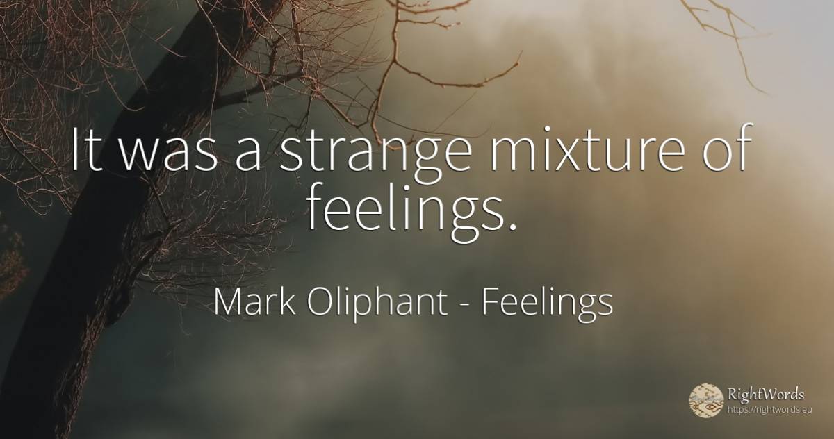 It was a strange mixture of feelings. - Mark Oliphant, quote about feelings