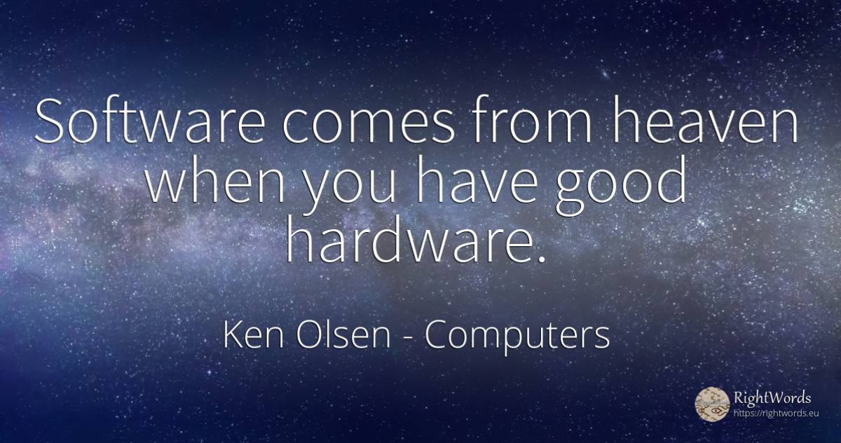 Software comes from heaven when you have good hardware. - Ken Olsen, quote about computers, good, good luck