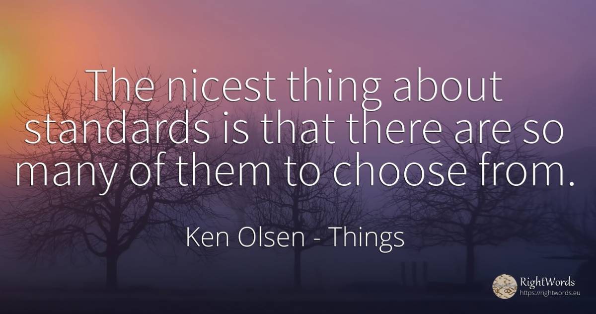 The nicest thing about standards is that there are so... - Ken Olsen, quote about things