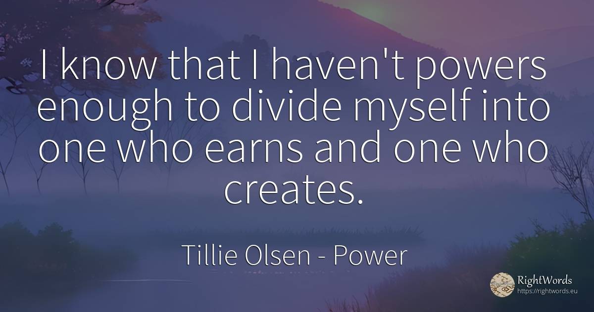 I know that I haven't powers enough to divide myself into... - Tillie Olsen, quote about power, haven