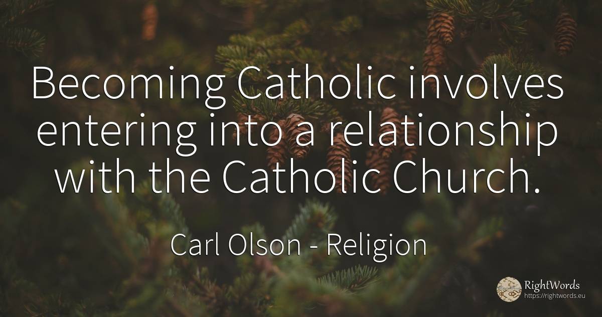 Becoming Catholic involves entering into a relationship... - Carl Olson, quote about religion