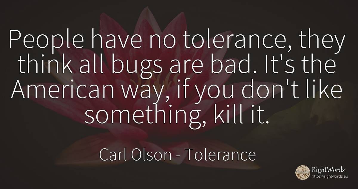 People have no tolerance, they think all bugs are bad.... - Carl Olson, quote about tolerance, americans, bad luck, bad, people