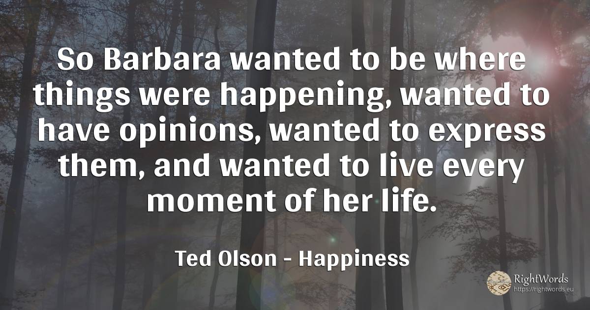 So Barbara wanted to be where things were happening, ... - Ted Olson, quote about happiness, moment, things, life