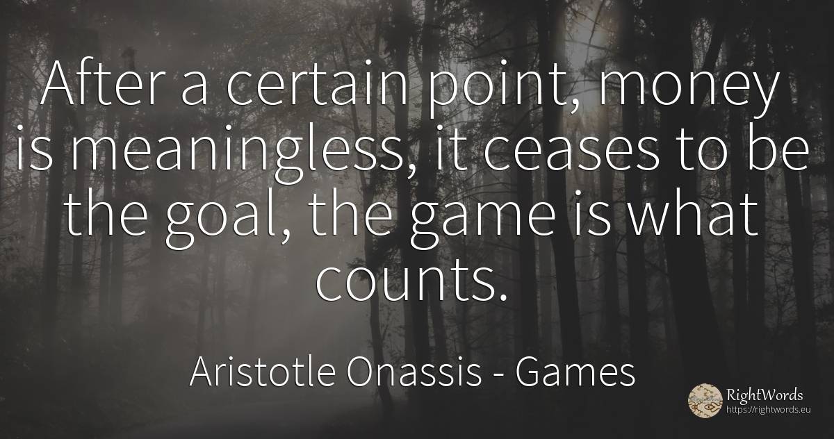 After a certain point, money is meaningless, it ceases to... - Aristotle Onassis (Aristotle Sokratis Onassis), quote about purpose, games, money