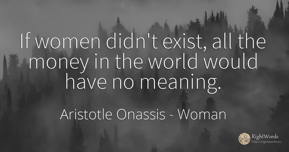 If women didn't exist, all the money in the world would... - Aristotle Onassis (Aristotle Sokratis Onassis), quote about woman, money, world