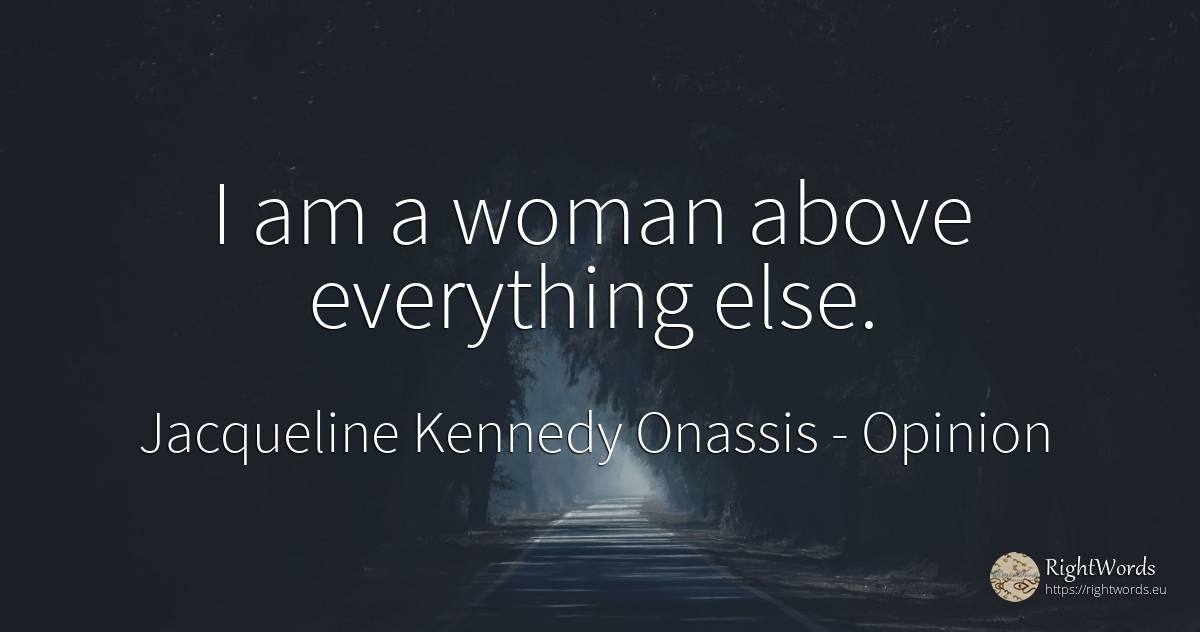 I am a woman above everything else. - Jacqueline Kennedy Onassis, quote about opinion, woman