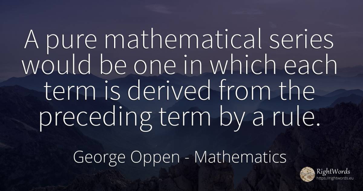 A pure mathematical series would be one in which each... - George Oppen, quote about mathematics, rules