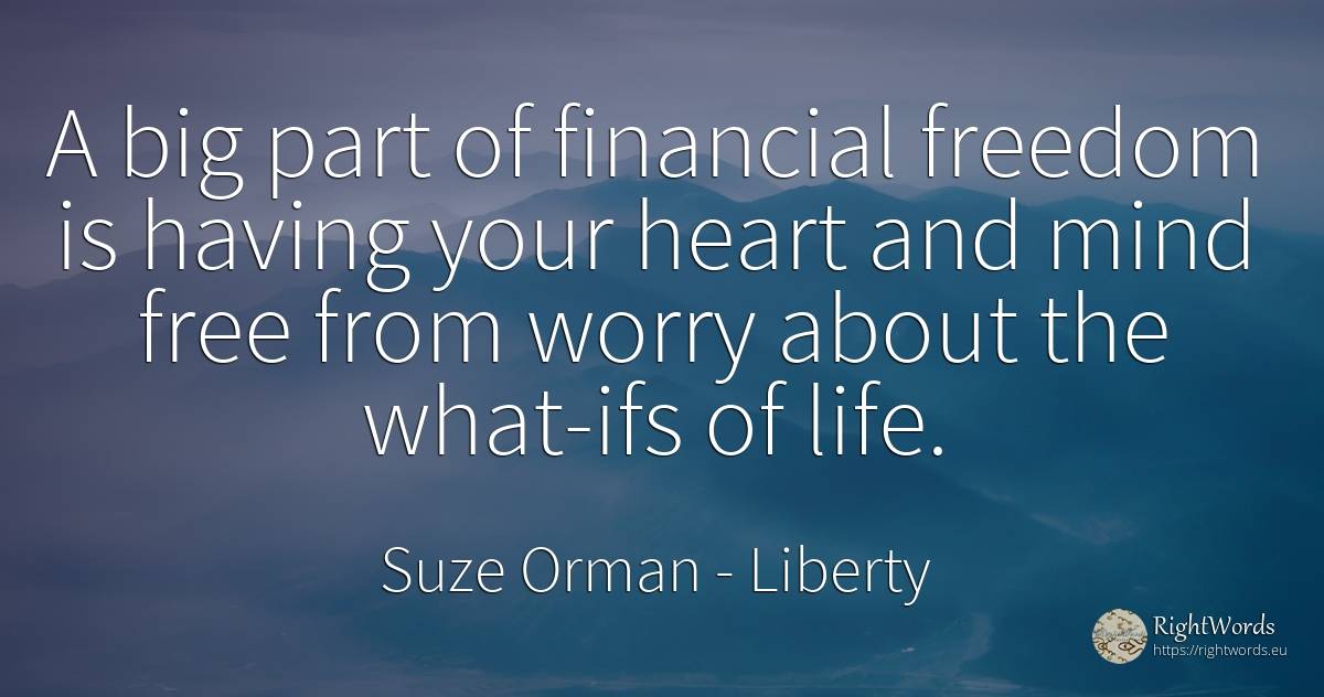 A big part of financial freedom is having your heart and... - Suze Orman, quote about liberty, worry, heart, mind, life
