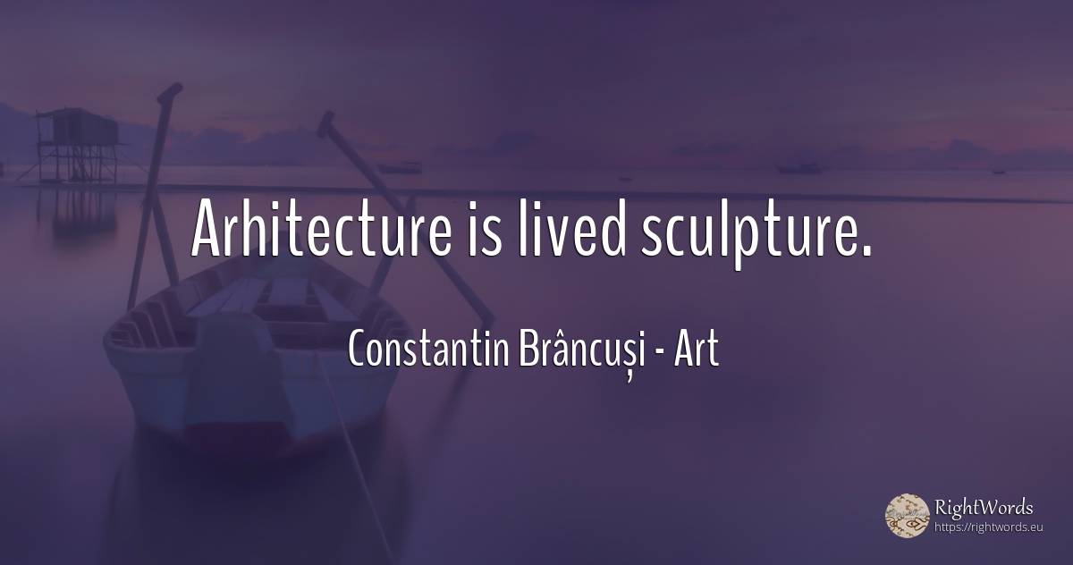 Arhitecture is lived sculpture. - Constantin Brâncuși, quote about art