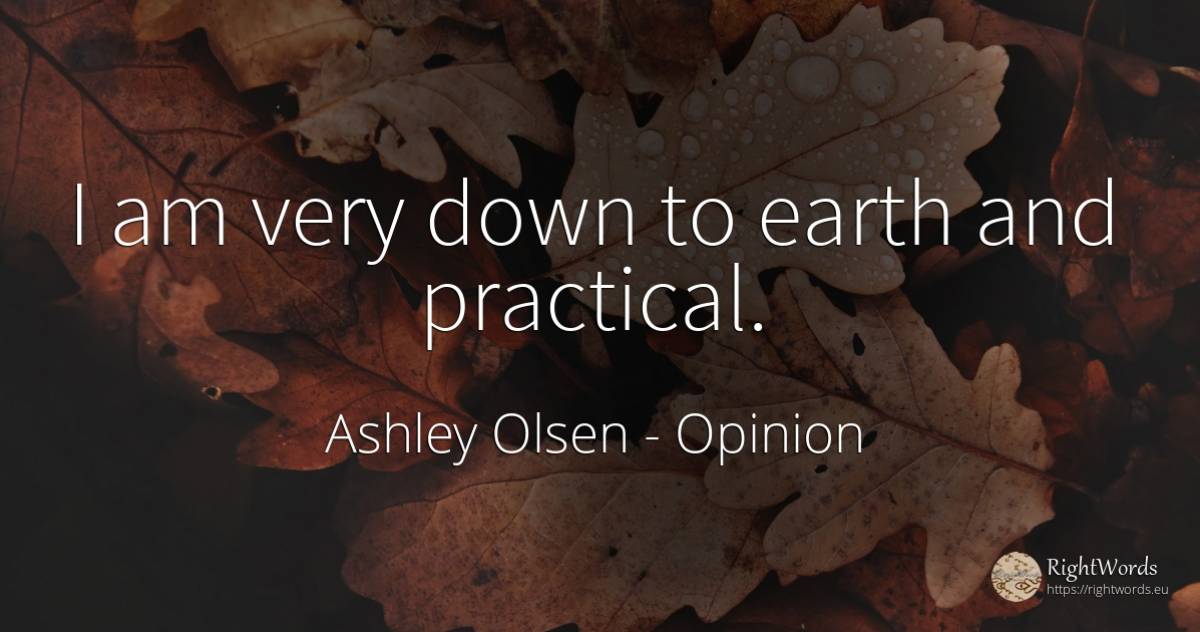 I am very down to earth and practical. - Ashley Olsen, quote about opinion, earth