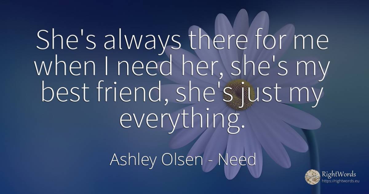 She's always there for me when I need her, she's my best... - Ashley Olsen, quote about need