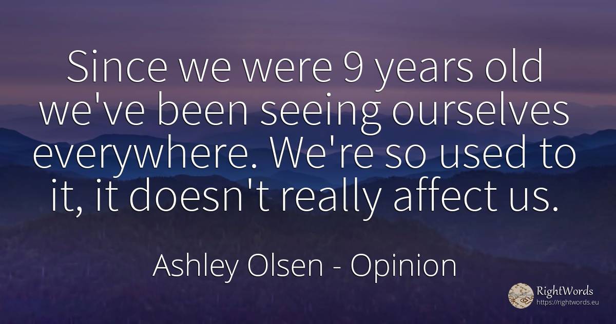 Since we were 9 years old we've been seeing ourselves... - Ashley Olsen, quote about opinion, old, olderness