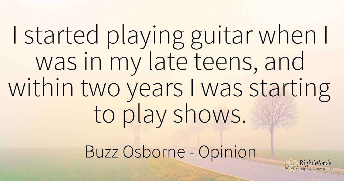I started playing guitar when I was in my late teens, and... - Buzz Osborne, quote about opinion