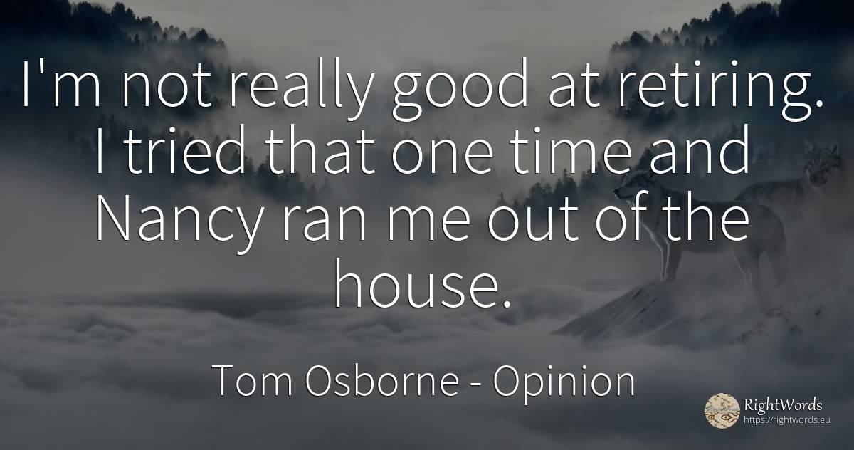 I'm not really good at retiring. I tried that one time... - Tom Osborne, quote about opinion, home, house, good, good luck, time