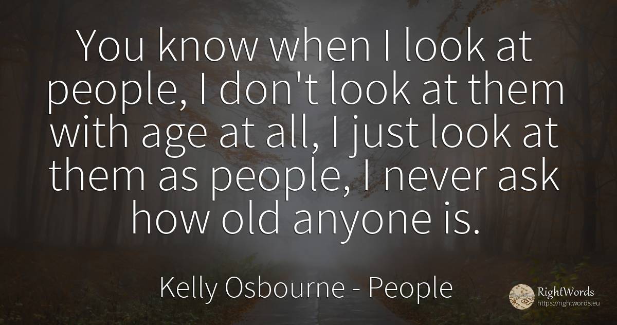 You know when I look at people, I don't look at them with... - Kelly Osbourne, quote about people, olderness, age, old